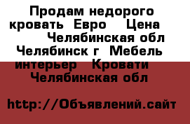 Продам недорого кровать “Евро“ › Цена ­ 14 999 - Челябинская обл., Челябинск г. Мебель, интерьер » Кровати   . Челябинская обл.